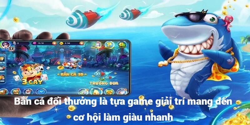 Bắn cá đổi thưởng là tựa game giải trí mang đến cơ hội làm giàu nhanh