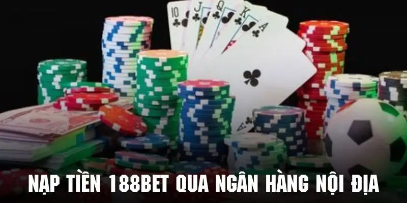 Khách hàng có thể nạp tiền 188BET qua ngân hàng nội địa rất tiện lợi