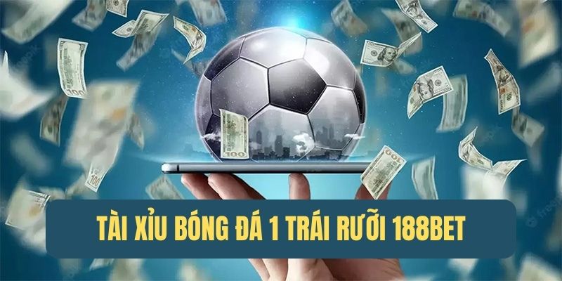 Kèo Tài Xỉu 1 trái rưỡi - Hình thức cá cược được ưa chuộng 